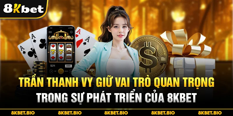 Trần Thanh Vy giữ vai trò quan trọng trong sự phát triển của 8KBET
